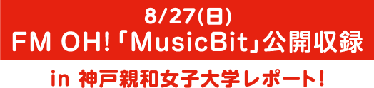 8/27（日）FMOH!「MusicBit」公開収録 in 神戸親和女子大学レポート!
